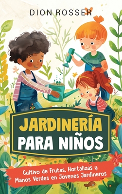 Jardinería para niños: Cultivo de frutas, hortalizas y manos verdes en jóvenes jardineros - Dion Rosser