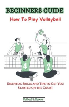 Coperta cărții 'Beginners Guide: How To Play Volleyball: Essential Skills and Tips to Get You Started on the Court - Delbert E. Brown'
