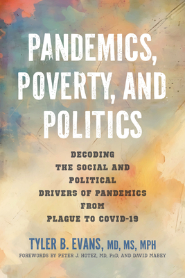 Pandemics, Poverty, and Politics: Decoding the Social and Political Drivers of Pandemics from Plague to Covid-19 - Tyler B. Evans