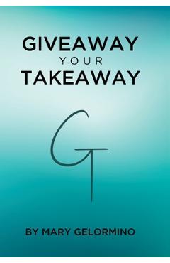 Poza produsului Giveaway Your Takeaway - Mary Gelormino