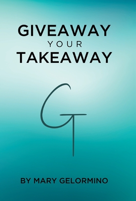 Giveaway Your Takeaway - Mary Gelormino