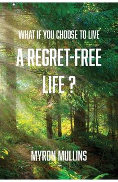 Coperta cărții 'What if You Choose to Live a Regret-Free Life? - Myron Mullins'