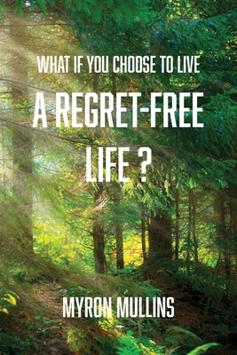 What if You Choose to Live a Regret-Free Life? - Myron Mullins