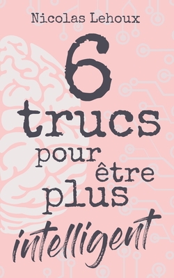 6 trucs pour être plus intelligent: Développer intelligence, culture générale, estime de soi, quotient intellectuel et être bien dans sa peau. Soyez s - Nicolas Lehoux