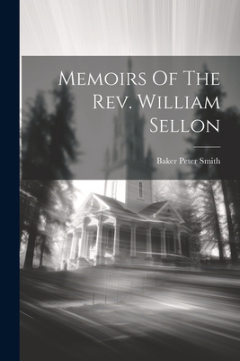Memoirs Of The Rev. William Sellon - Baker Peter Smith