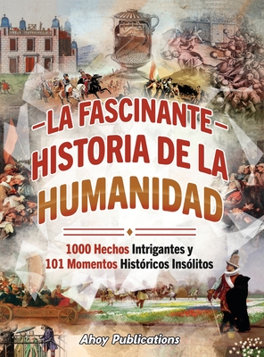 La fascinante historia de la humanidad: 1000 hechos intrigantes y 101 momentos históricos insólitos - Ahoy Publications