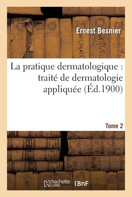La Pratique Dermatologique: Traité de Dermatologie Appliquée. Tome 2 - Ernest Besnier