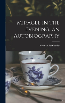 Miracle in the Evening, an Autobiography - Norman Bel 1893-1958 Geddes