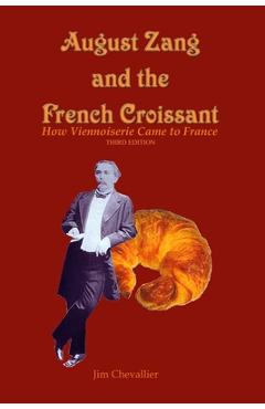 Poza produsului August Zang and the French Croissant: How Viennoiserie Came to France - Jim Chevallier
