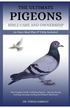 Poza produsului The Ultimate Pigeons' Bible Care and Ownership: The Complete Guide to Raising Pigeons - Breeds, Racing, Training, Housing, Feeding, Breeding & Healthc - Teresa Barkley
