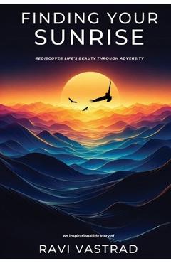 Coperta cărții 'Finding Your Sunrise: Rediscover Life's Beauty Through Adversity - Ravi Vastrad'