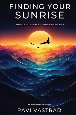 Coperta cărții 'Finding Your Sunrise: Rediscover Life's Beauty Through Adversity - Ravi Vastrad'