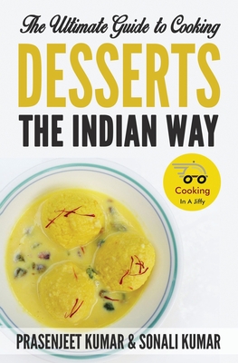 The Ultimate Guide to Cooking Desserts the Indian Way - Prasenjeet Kumar