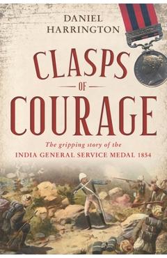 Coperta cărții 'Clasps of Courage: The Gripping Story of The India General Service Medal 1854 - Daniel Harrington'