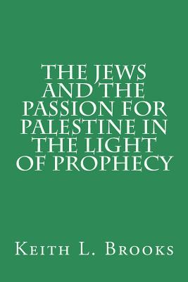 The Jews and the Passion for Palestine in the Light of Prophecy - Keith L. Brooks