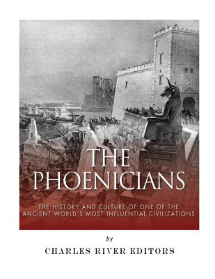The Phoenicians: The History and Culture of One of the Ancient World's Most Influential Civilizations -