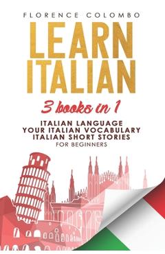 Poza produsului Learn Italian: This book includes: Italian Language, Your Italian Vocabulary and Italian Short Stories FOR BEGINNERS - Florence Colombo