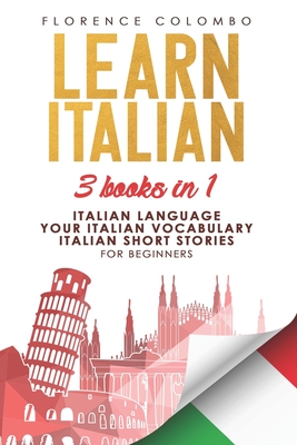 Learn Italian: This book includes: Italian Language, Your Italian Vocabulary and Italian Short Stories FOR BEGINNERS - Florence Colombo