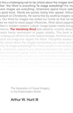 Coperta cărții 'The Vanishing Word: The Veneration of Visual Imagery in the Postmodern World - Arthur W. Hunt'