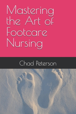 Mastering the Art of Footcare Nursing - Chad Peterson
