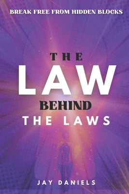 The Law Behind The Laws: Break Free from Hidden Blocks, Tap Into Unseen Laws, and Finally Align Your Reality with the Life You Secretly Know You're Me - Jay Daniels