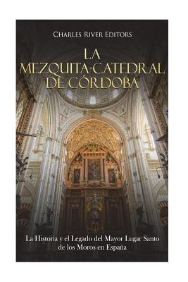 La Mezquita-Catedral de Córdoba: La Historia y el Legado del Mayor Lugar Santo de los Moros en España -