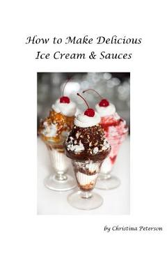 Poza produsului How to make Delicious Ice Cream and Sauces: Every recipe has space for notes, Recipes for tasty desserts - Christina Christina
