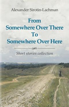 Poza produsului From Somewhere Over There To Somewhere Over Here - Alexander Sirotin-lachman