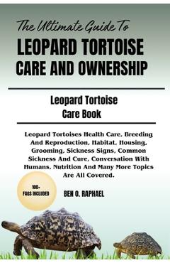 Coperta cărții 'The Ultimate Guide to Leopard Tortoise Care and Ownership: Leopard Tortoises Health Care, Breeding And Reproduction,'
