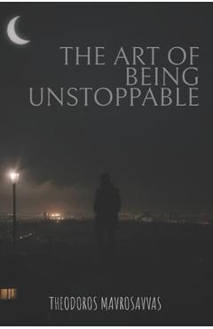 Poza produsului The Art Of Being Unstoppable: master your mind, resilience, peak performance for an unstoppable life - Theodoros Mavrosavvas