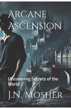 Coperta cărții 'Arcane Ascension: Uncovering Secrets of the World - J. N. Mosher'