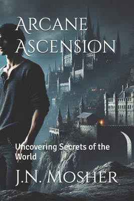 Coperta cărții 'Arcane Ascension: Uncovering Secrets of the World - J. N. Mosher'