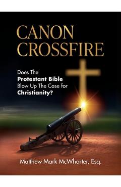 Coperta cărții 'Canon Crossfire: Does The Protestant Bible Blow Up The Case for Christianity? - Matthew Mark Mcwhorter'
