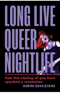 Coperta cărții 'Long Live Queer Nightlife: How the Closing of Gay Bars Sparked a Revolution - Amin Ghaziani'