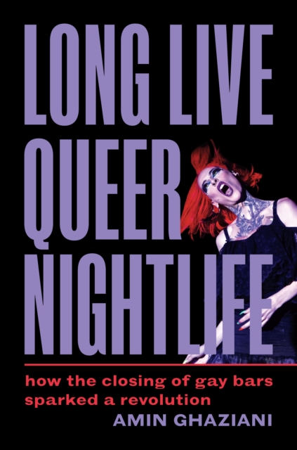 Long Live Queer Nightlife: How the Closing of Gay Bars Sparked a Revolution - Amin Ghaziani