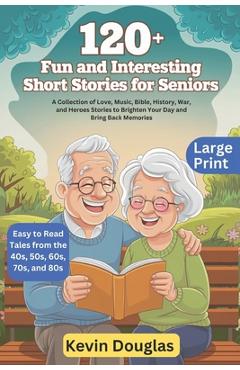 Poza produsului 120+ Fun and Interesting Short Stories for Seniors (Large Print): A Collection of Love, Music, Bible, History, War, and Heroes Stories to Brighten You - Kevin Douglas