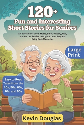 120+ Fun and Interesting Short Stories for Seniors (Large Print): A Collection of Love, Music, Bible, History, War, and Heroes Stories to Brighten You - Kevin Douglas