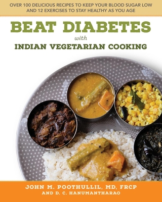 Beat Diabetes with Indian Vegetarian Cooking: Over 100 Delicious Recipes to Keep Your Blood Sugar Low and 12 Exercises to Stay Healthy as You Age - John Poothullil Md