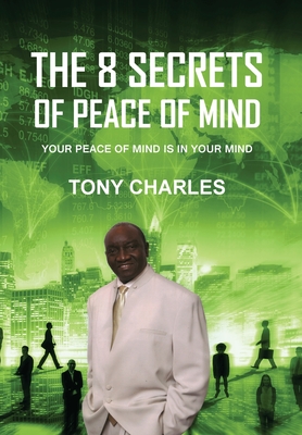 The 8 Secrets of Peace of Mind: Your Peace of Mind Is in Your Mind - Tony Charles