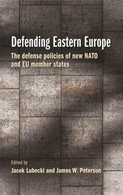 Defending Eastern Europe: The Defense Policies of New NATO and EU Member States - Jacek Lubecki