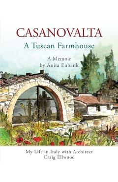 CASANOVALTA--A Tuscan Farmhouse: My Life in Italy with Architect Craig Ellwood - Anita Eubank
