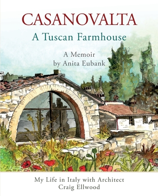 CASANOVALTA--A Tuscan Farmhouse: My Life in Italy with Architect Craig Ellwood - Anita Eubank