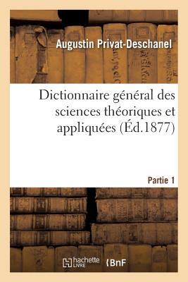 Dictionnaire Général Des Sciences Théoriques Et Appliquées. Partie 1 - Augustin Privat-deschanel
