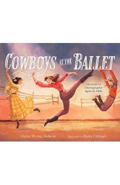Cowboys at the Ballet: The Story of Choreographer Agnes de Mille - Claire Wrenn Bobrow