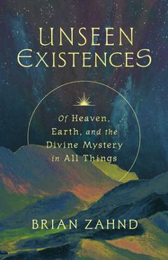 Coperta cărții 'Unseen Existences: Of Heaven, Earth, and the Divine Mystery in All Things - Brian Zahnd'