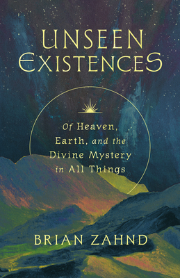 Coperta cărții 'Unseen Existences: Of Heaven, Earth, and the Divine Mystery in All Things - Brian Zahnd'