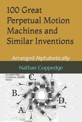 100 Great Perpetual Motion Machines and Similar Inventions: Arranged Alphabetically - Nathan Coppedge