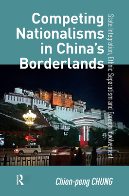 Competing Nationalisms in China's Borderlands: State Integration, Ethnic Separatism and Foreign Involvement - Chien-peng Chung