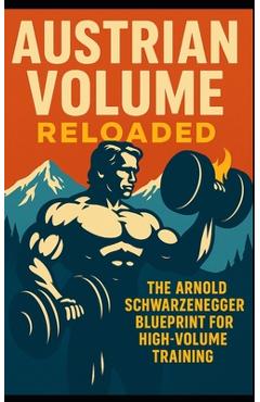 Coperta cărții 'Austrian Volume Reloaded: The Arnold Schwarzenegger Blueprint for High-Volume Training: Arnold Schwarzenegger's'