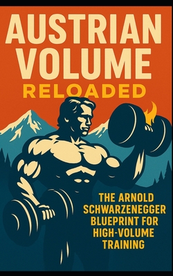Coperta cărții 'Austrian Volume Reloaded: The Arnold Schwarzenegger Blueprint for High-Volume Training: Arnold Schwarzenegger's'